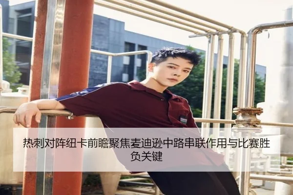 热刺对阵纽卡前瞻聚焦麦迪逊中路串联作用与比赛胜负关键