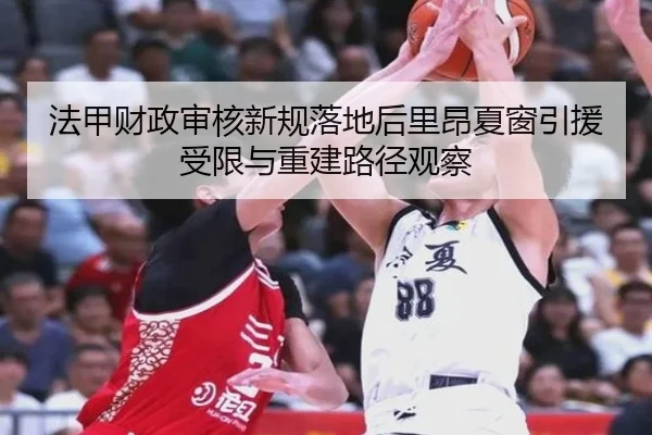 法甲财政审核新规落地后里昂夏窗引援受限与重建路径观察